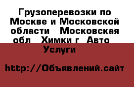 Грузоперевозки по Москве и Московской области - Московская обл., Химки г. Авто » Услуги   